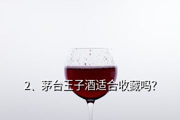 2、茅臺王子酒適合收藏嗎？