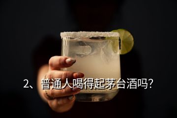 2、普通人喝得起茅臺(tái)酒嗎？