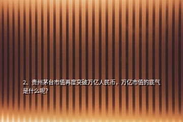 2、貴州茅臺(tái)市值再度突破萬億人民幣，萬億市值的底氣是什么呢？