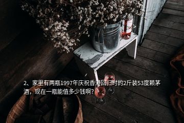 2、家里有兩瓶1997年慶祝香港回歸時的2斤裝53度賴茅酒，現(xiàn)在一瓶能值多少錢啊？