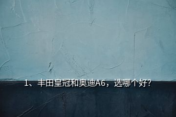 1、豐田皇冠和奧迪A6，選哪個好？