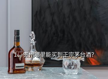 1、貴州哪里能買到正宗茅臺(tái)酒？