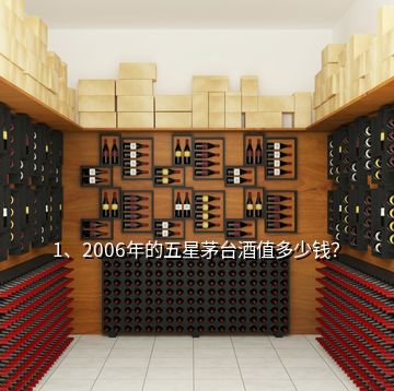 1、2006年的五星茅臺酒值多少錢？