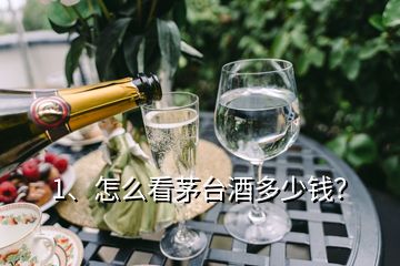 1、怎么看茅臺酒多少錢？