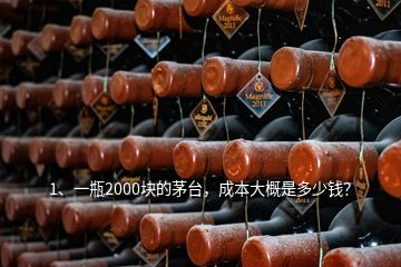 1、一瓶2000塊的茅臺，成本大概是多少錢？