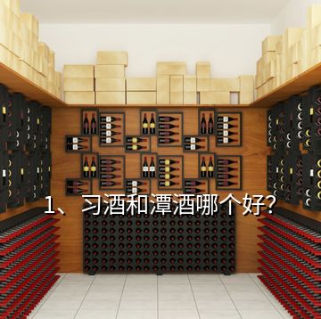 1、習酒和潭酒哪個好？