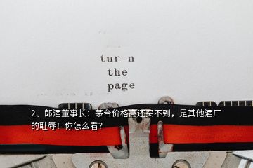 2、郎酒董事長：茅臺價格高還買不到，是其他酒廠的恥辱！你怎么看？