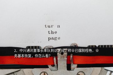 2、中興通訊董事長(zhǎng)率隊(duì)到訪茅臺(tái)：稱業(yè)已擺脫桎梏，業(yè)務(wù)基本恢復(fù)，你怎么看？