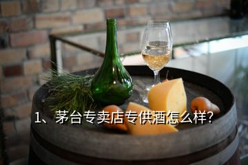 1、茅臺專賣店專供酒怎么樣？