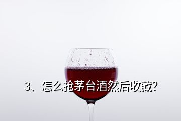 3、怎么搶茅臺(tái)酒然后收藏？