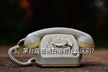 3、茅臺(tái)跟普通白酒有什么區(qū)別？