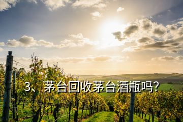 3、茅臺回收茅臺酒瓶嗎？