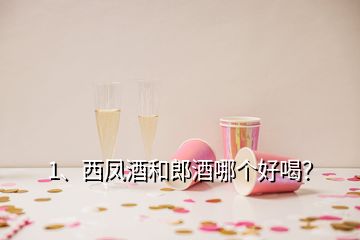 1、西鳳酒和郎酒哪個好喝？