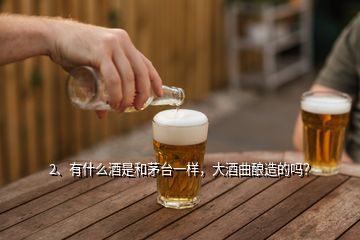 2、有什么酒是和茅臺(tái)一樣，大酒曲釀造的嗎？