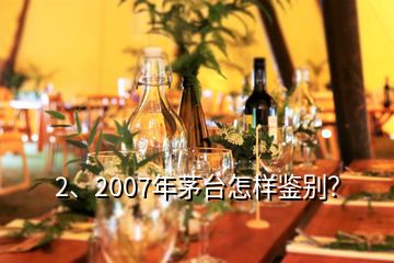 2、2007年茅臺怎樣鑒別？