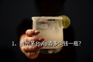 1、貴州茅臺vip酒多少錢一瓶？