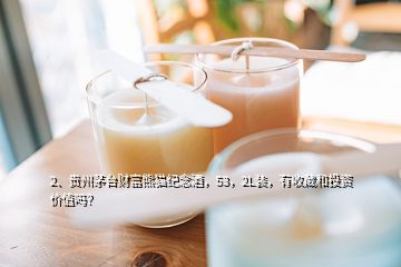 2、貴州茅臺(tái)財(cái)富熊貓紀(jì)念酒，53，2L裝，有收藏和投資價(jià)值嗎？