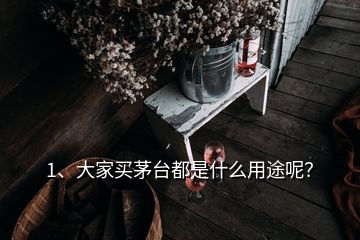 1、大家買茅臺(tái)都是什么用途呢？