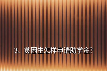 3、貧困生怎樣申請助學(xué)金？