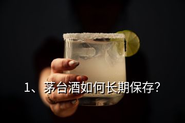 1、茅臺(tái)酒如何長(zhǎng)期保存？