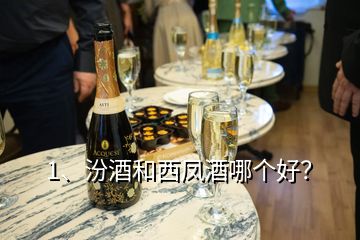 1、汾酒和西鳳酒哪個(gè)好？