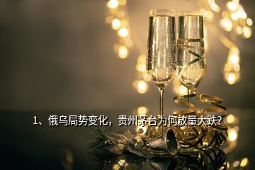 1、俄烏局勢變化，貴州茅臺為何放量大跌？