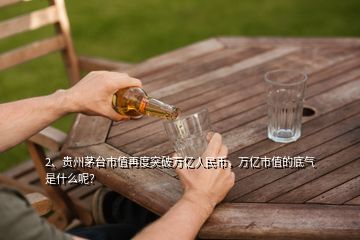 2、貴州茅臺(tái)市值再度突破萬(wàn)億人民幣，萬(wàn)億市值的底氣是什么呢？