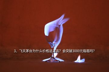 3、飛天茅臺(tái)為什么價(jià)格這么高？會(huì)突破3000元每瓶嗎？