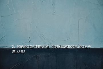 2、同是茅臺生產(chǎn)的坤沙酒，為何茅臺酒2000元,茅臺王子酒158元？