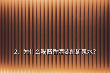 2、為什么喝醬香酒要配礦泉水？