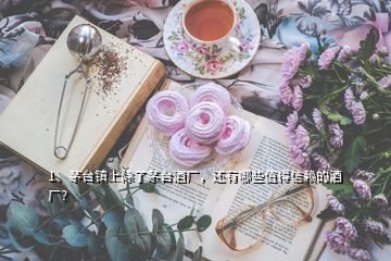 1、茅臺鎮(zhèn)上除了茅臺酒廠，還有哪些值得信賴的酒廠？