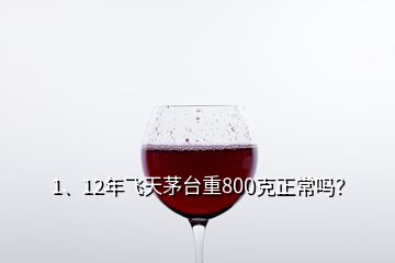 1、12年飛天茅臺重800克正常嗎？