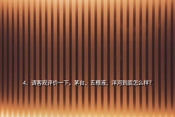 4、請客觀評價一下，茅臺、五糧液、洋河到底怎么樣？