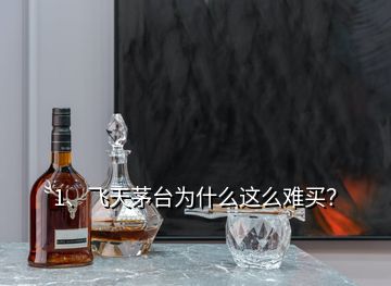 1、飛天茅臺(tái)為什么這么難買？