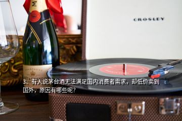 3、有人說茅臺酒無法滿足國內(nèi)消費者需求，卻低價賣到國外，原因有哪些呢？