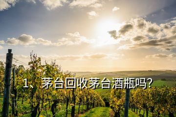 1、茅臺(tái)回收茅臺(tái)酒瓶嗎？