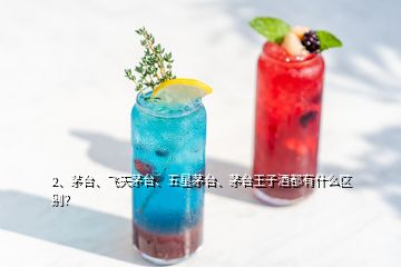 2、茅臺、飛天茅臺、五星茅臺、茅臺王子酒都有什么區(qū)別？