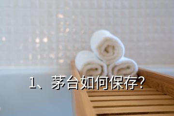 1、茅臺如何保存？