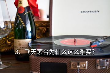 3、飛天茅臺為什么這么難買？