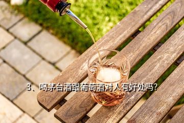 3、喝茅臺酒跟葡萄酒對人有好處嗎？