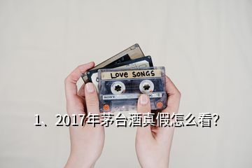 1、2017年茅臺酒真假怎么看？