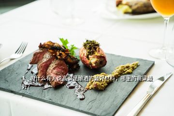 3、為什么有人說高粱是釀酒的最好材料，哪里的高粱最好？