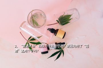 2、“國酒茅臺”商標(biāo)為什么被停用？是因?yàn)橛昧恕皣啤边@兩個(gè)字嗎？