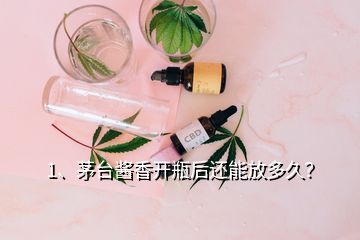 1、茅臺(tái)醬香開瓶后還能放多久？