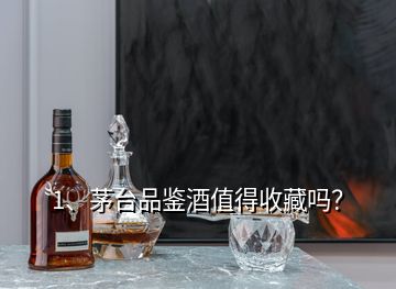 1、茅臺品鑒酒值得收藏嗎？