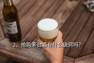 2、搶購茅臺酒有什么訣竅嗎？