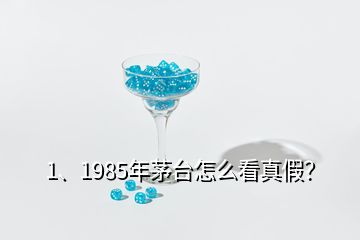 1、1985年茅臺怎么看真假？