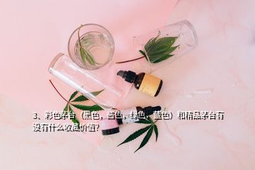 3、彩色茅臺（黑色，醬色，綠色，藍色）和精品茅臺有沒有什么收藏價值？