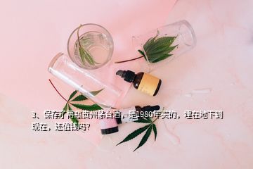 3、保存了兩瓶貴州茅臺酒，是1980年買的，埋在地下到現(xiàn)在，還值錢嗎？