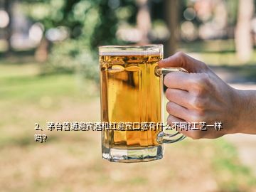 2、茅臺普通迎賓酒和紅迎賓口感有什么不同?工藝一樣嗎？